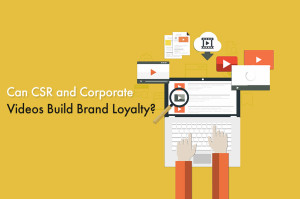 Can CSR and Corporate Videos Build Brand Loyalty?